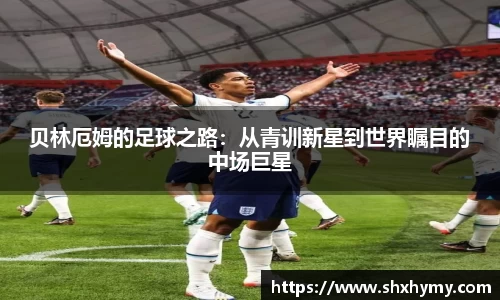 贝林厄姆的足球之路：从青训新星到世界瞩目的中场巨星