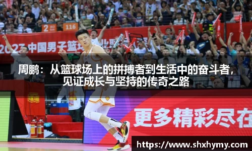 周鹏：从篮球场上的拼搏者到生活中的奋斗者，见证成长与坚持的传奇之路