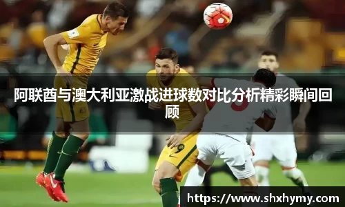 阿联酋与澳大利亚激战进球数对比分析精彩瞬间回顾